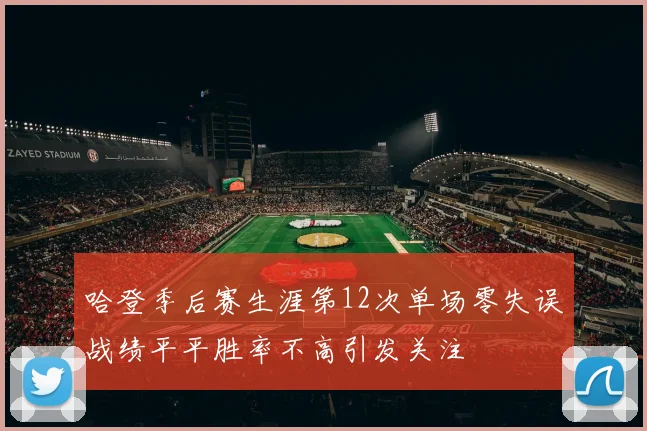 哈登季后赛生涯第12次单场零失误战绩平平胜率不高引发关注