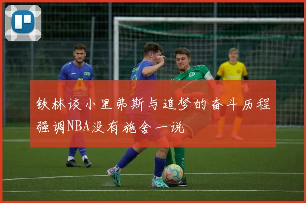 铁林谈小里弗斯与追梦的奋斗历程强调NBA没有施舍一说