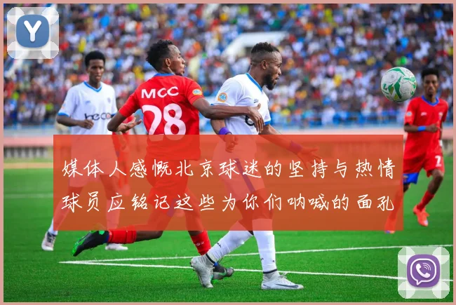 媒体人感慨北京球迷的坚持与热情球员应铭记这些为你们呐喊的面孔
