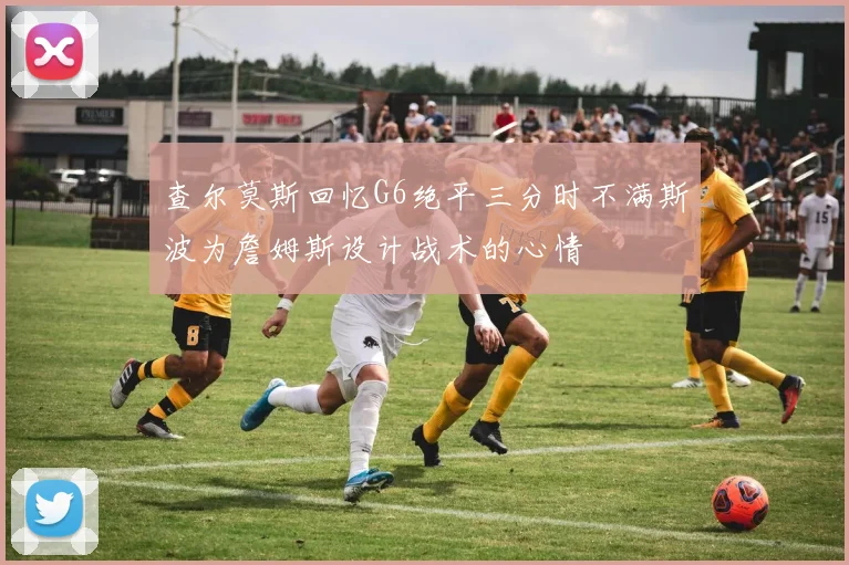 查尔莫斯回忆G6绝平三分时不满斯波为詹姆斯设计战术的心情