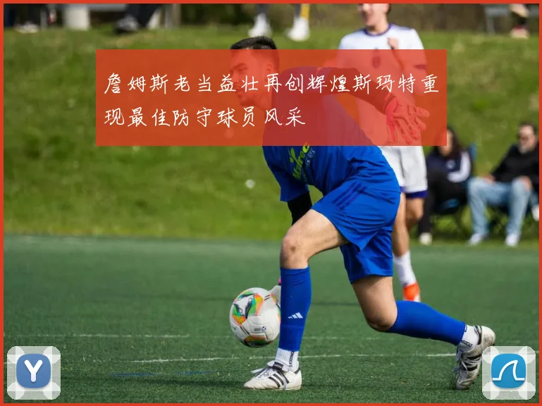 詹姆斯老当益壮再创辉煌斯玛特重现最佳防守球员风采